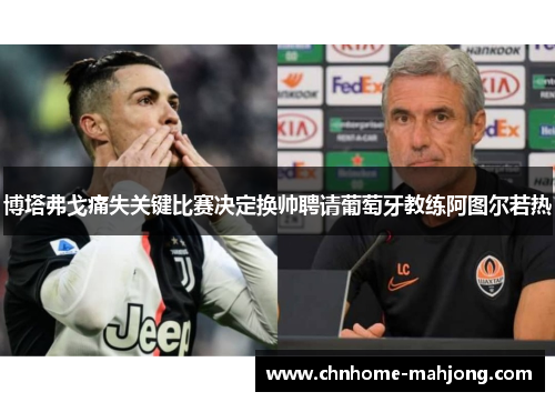 博塔弗戈痛失关键比赛决定换帅聘请葡萄牙教练阿图尔若热