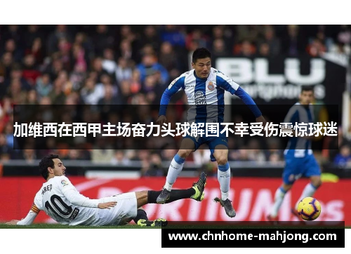 加维西在西甲主场奋力头球解围不幸受伤震惊球迷 加维西在西甲主场奋力头球解围不幸受伤震惊球迷
