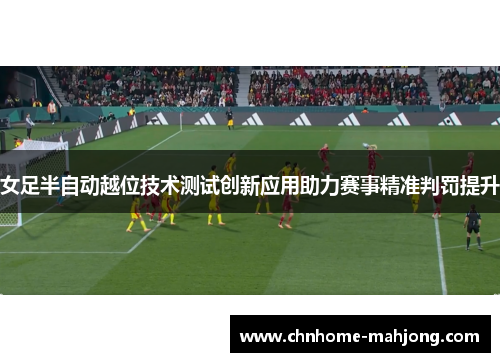 女足半自动越位技术测试创新应用助力赛事精准判罚提升