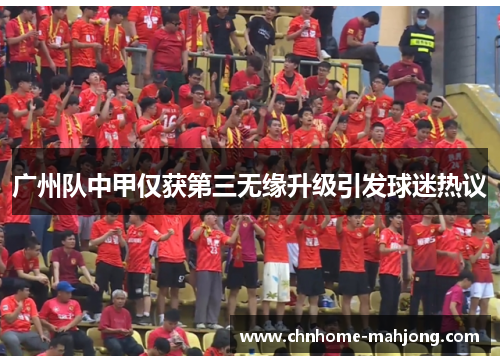 广州队中甲仅获第三无缘升级引发球迷热议 广州队中甲仅获第三无缘升级引发球迷热议