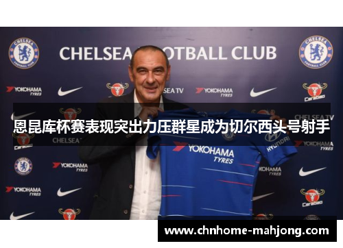 恩昆库杯赛表现突出力压群星成为切尔西头号射手