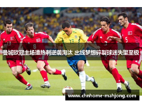 曼城欧冠主场遭热刺逆袭淘汰 出线梦想碎裂球迷失望至极