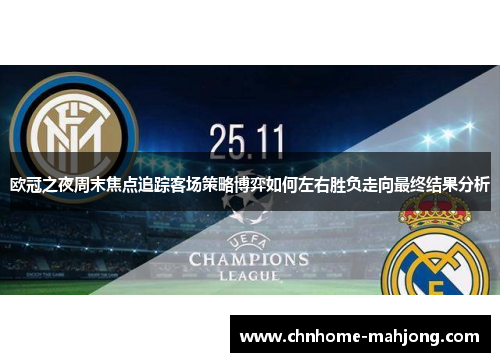 欧冠之夜周末焦点追踪客场策略博弈如何左右胜负走向最终结果分析 欧冠之夜周末焦点追踪客场策略博弈如何左右胜负走向最终结果分析