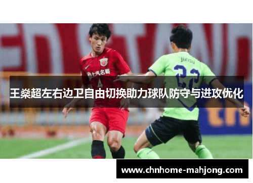 王燊超左右边卫自由切换助力球队防守与进攻优化 王燊超左右边卫自由切换助力球队防守与进攻优化