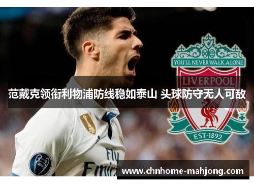 范戴克领衔利物浦防线稳如泰山 头球防守无人可敌 范戴克领衔利物浦防线稳如泰山 头球防守无人可敌