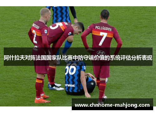 阿什拉夫对阵法国国家队比赛中防守端价值的系统评估分析表现