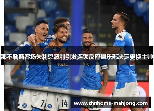 那不勒斯客场失利恩波利引发连锁反应俱乐部决定更换主帅