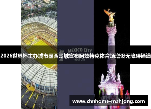 2026世界杯主办城市墨西哥城宣布阿兹特克体育场增设无障碍通道