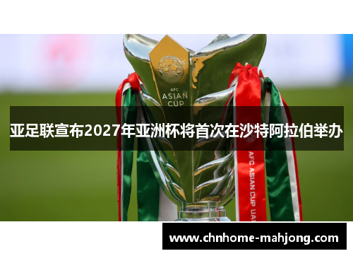亚足联宣布2027年亚洲杯将首次在沙特阿拉伯举办