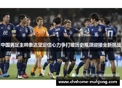 中国男足主帅表达坚定信心力争打破历史瓶颈迎接全新挑战