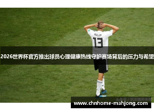 2026世界杯官方推出球员心理健康热线守护赛场背后的压力与希望