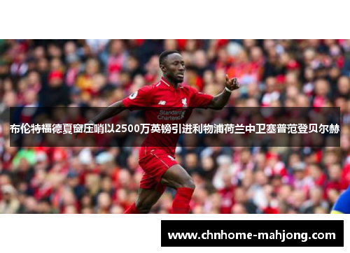 布伦特福德夏窗压哨以2500万英镑引进利物浦荷兰中卫塞普范登贝尔赫