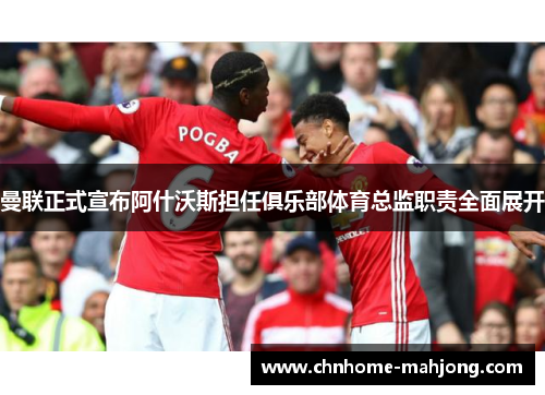 曼联正式宣布阿什沃斯担任俱乐部体育总监职责全面展开 曼联正式宣布阿什沃斯担任俱乐部体育总监职责全面展开