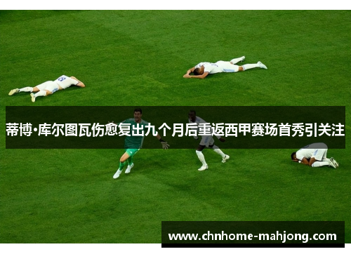 蒂博·库尔图瓦伤愈复出九个月后重返西甲赛场首秀引关注