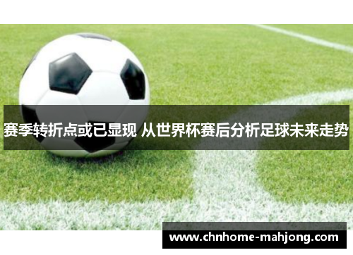 赛季转折点或已显现 从世界杯赛后分析足球未来走势