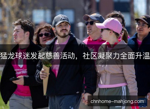 猛龙球迷发起慈善活动，社区凝聚力全面升温