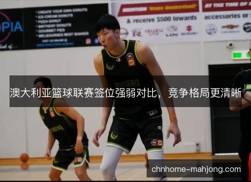 澳大利亚篮球联赛签位强弱对比，竞争格局更清晰
