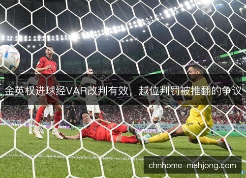 金英权进球经VAR改判有效,越位判罚被推翻的争议 金英权进球经VAR改判有效,越位判罚被推翻的争议